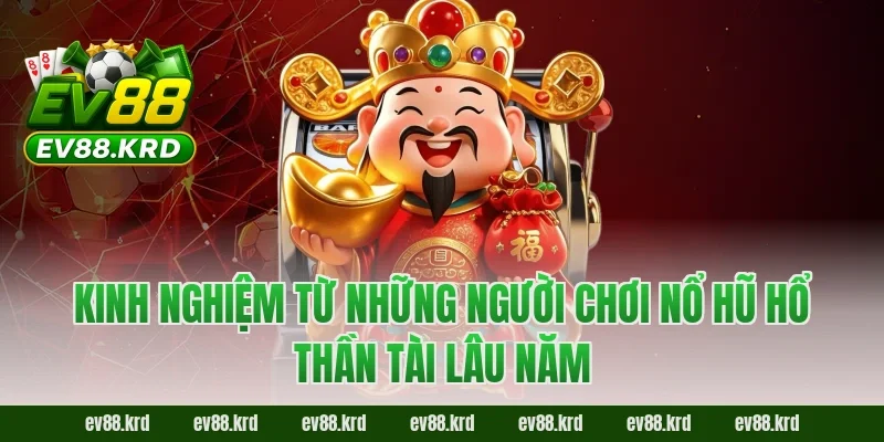 Kinh nghiệm từ những người chơi Nổ Hũ Hổ Thần Tài lâu năm